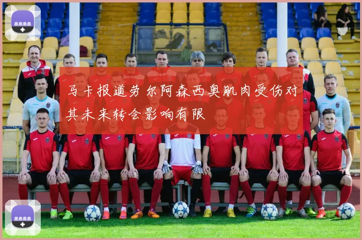 马卡报道劳尔阿森西奥肌肉受伤对其未来转会影响有限