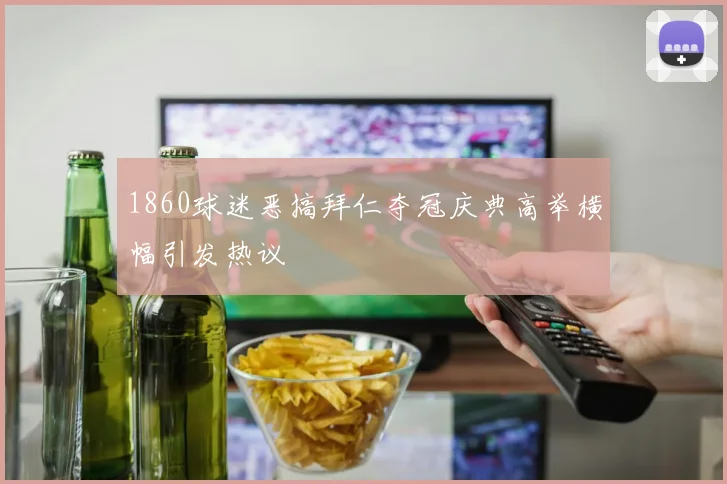 1860球迷恶搞拜仁夺冠庆典高举横幅引发热议