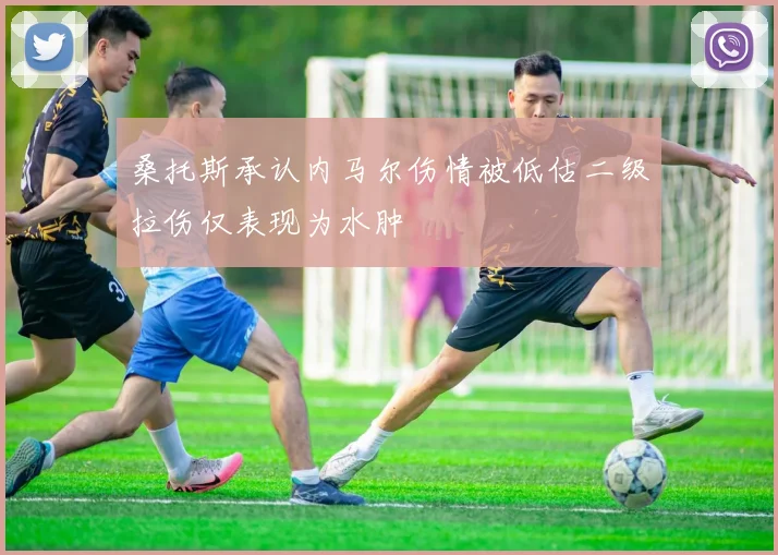 桑托斯承认内马尔伤情被低估二级拉伤仅表现为水肿