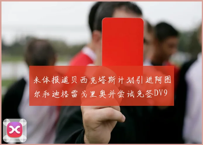 米体报道贝西克塔斯计划引进阿图尔和迪格雷戈里奥并尝试免签DV9