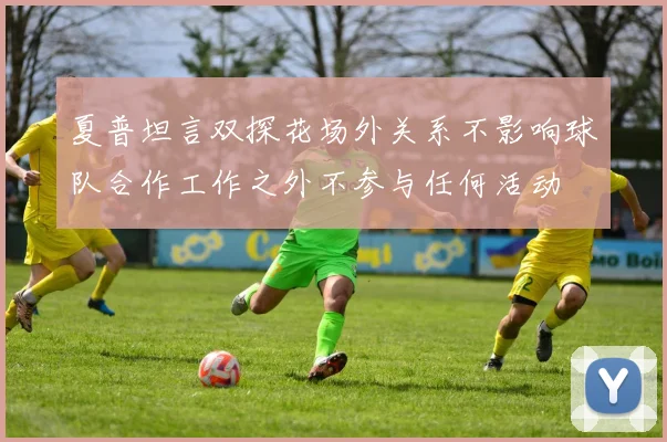 夏普坦言双探花场外关系不影响球队合作工作之外不参与任何活动