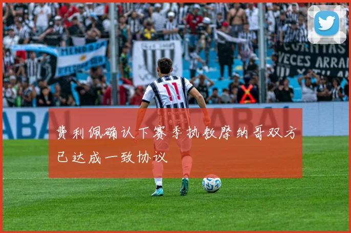 费利佩确认下赛季执教摩纳哥双方已达成一致协议