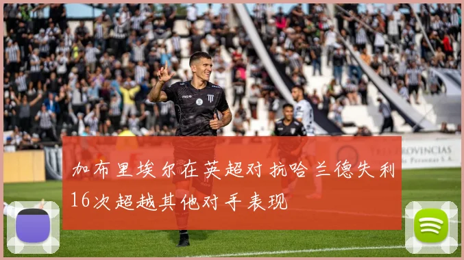 加布里埃尔在英超对抗哈兰德失利16次超越其他对手表现
