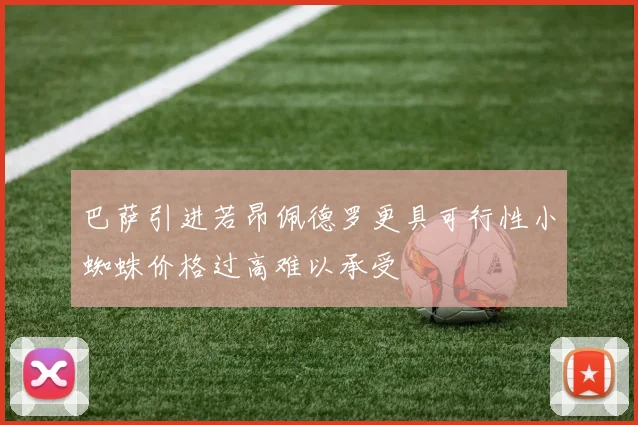 巴萨引进若昂佩德罗更具可行性小蜘蛛价格过高难以承受
