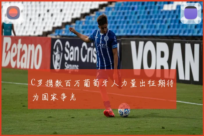 C罗携数百万葡萄牙人力量出征期待为国家争光
