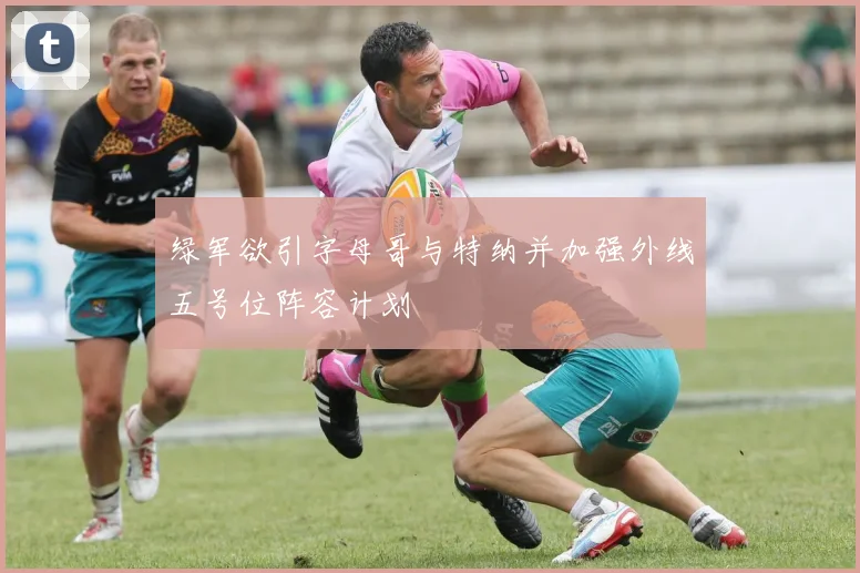 绿军欲引字母哥与特纳并加强外线五号位阵容计划