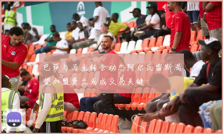 巴萨与马竞转会动态阿尔瓦雷斯渴望加盟费兰或成交易关键