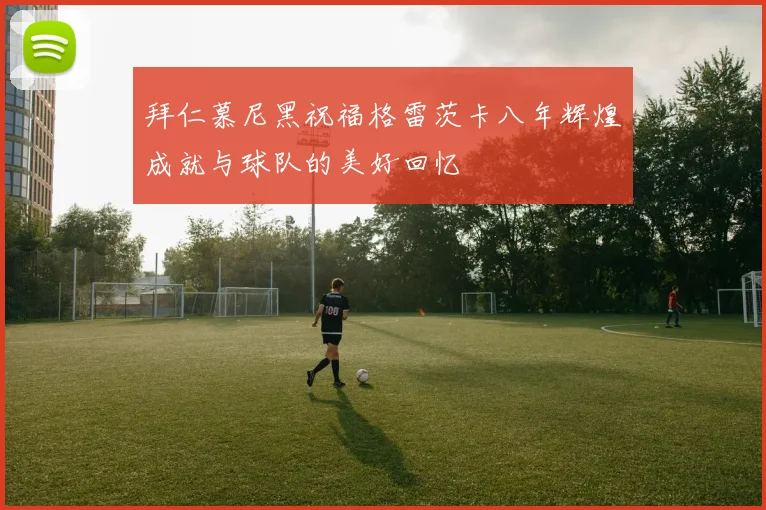 拜仁慕尼黑祝福格雷茨卡八年辉煌成就与球队的美好回忆